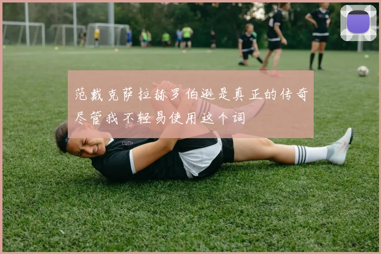 范戴克萨拉赫罗伯逊是真正的传奇尽管我不轻易使用这个词